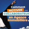 Comment maintenir l’implication des collaborateurs en agence immobilière ?